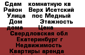Сдам 1-комнатную кв. › Район ­ Верх-Исетский › Улица ­ пос.Медный › Дом ­ 13 › Этажность дома ­ 2 › Цена ­ 6 000 - Свердловская обл., Екатеринбург г. Недвижимость » Квартиры аренда   . Свердловская обл.,Екатеринбург г.